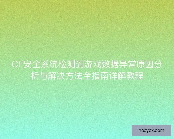 CF安全系统检测到游戏数据异常原因分析与解决方法全指南详解教程