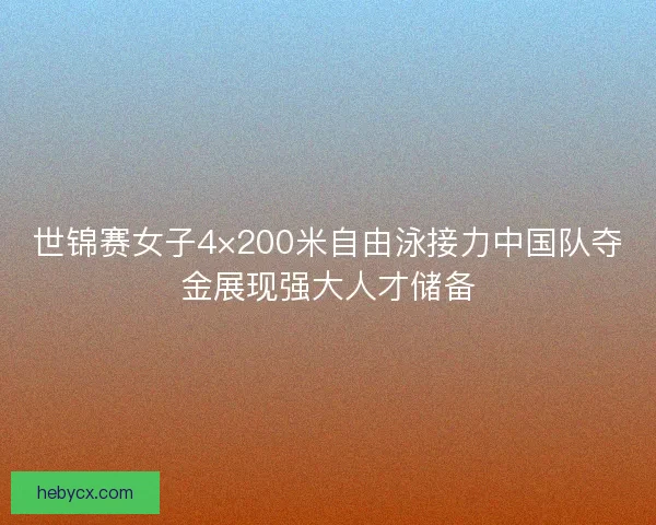 世锦赛女子4×200米自由泳接力中国队夺金展现强大人才储备
