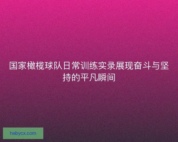 国家橄榄球队日常训练实录展现奋斗与坚持的平凡瞬间