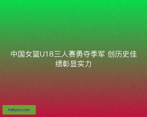 中国女篮U18三人赛勇夺季军 创历史佳绩彰显实力