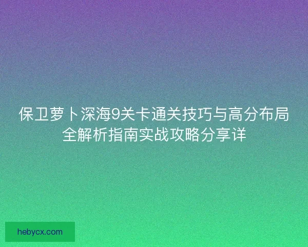 保卫萝卜深海9关卡通关技巧与高分布局全解析指南实战攻略分享详