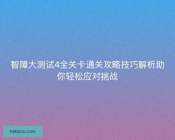 智障大测试4全关卡通关攻略技巧解析助你轻松应对挑战