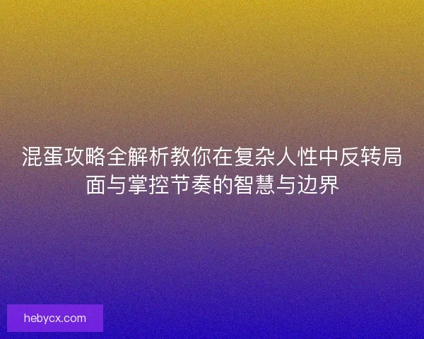 混蛋攻略全解析教你在复杂人性中反转局面与掌控节奏的智慧与边界