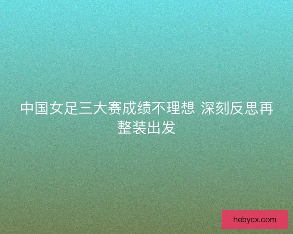中国女足三大赛成绩不理想 深刻反思再整装出发