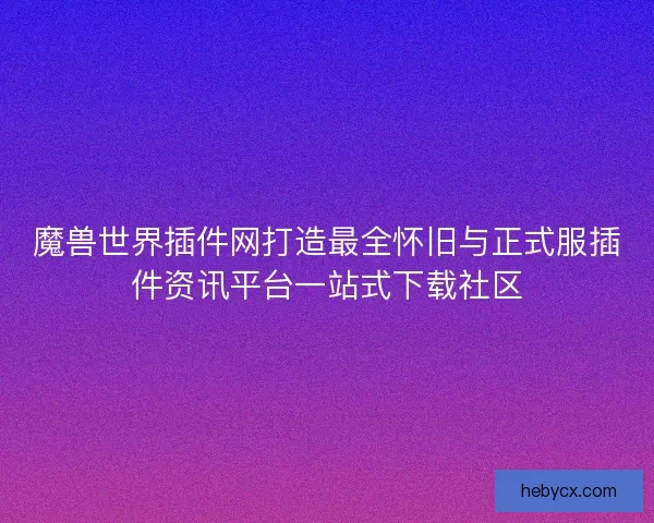 魔兽世界插件网打造最全怀旧与正式服插件资讯平台一站式下载社区 魔兽世界插件网打造最全怀旧与正式服插件资讯平台一站式下载社区
