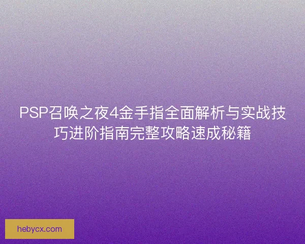 PSP召唤之夜4金手指全面解析与实战技巧进阶指南完整攻略速成秘籍 PSP召唤之夜4金手指全面解析与实战技巧进阶指南完整攻略速成秘籍